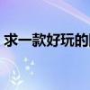 求一款好玩的网络游戏（求一款好玩的网游）