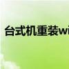 台式机重装win7（台式电脑重装win7系统）