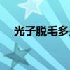 光子脱毛多少钱一次（光子脱毛多少钱）