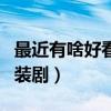 最近有啥好看的古装剧（最近有什么好看的古装剧）