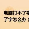 电脑打不了字怎么办只能打出字母（电脑打不了字怎么办）