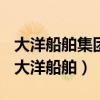 大洋船舶集团建造的第一艘47000吨散货船（大洋船舶）