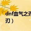 dnf血气之刃怎么按会瞬间爆发（dnf血气之刃）