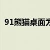 91熊猫桌面为什么卸载不了（91熊猫桌面）