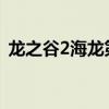 龙之谷2海龙第一关视频（龙之谷海龙巢穴）
