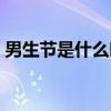 男生节是什么时候有的（男生节是什么时候）