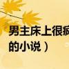男主床上很疯狂的小说推荐（男主床上很疯狂的小说）