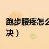 跑步腰疼怎么办怎么解决（腰疼怎么办怎么解决）