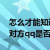 怎么才能知道qq对方是不是隐身（怎么知道对方qq是否隐身）