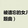 被遗忘的女儿主题曲谁唱的（被遗忘的女儿主题曲）