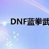 DNF蓝拳武器外观剑形（dnf蓝拳武器）