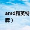 amd和英特尔哪个好（amd是哪个国家的品牌）