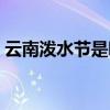 云南泼水节是哪一天几月几日（德宏泼水节）