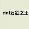 dnf万剑之王西方之焰外观（dnf万剑之王）