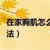 在家胸肌怎么练最有效最快（在家胸肌锻炼方法）