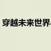 穿越未来世界小说（穿越之未来世界怜蔚仙）