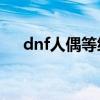 dnf人偶等级（dnf40级人偶哪个厉害）