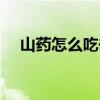 山药怎么吃去湿气效果好（山药怎么吃）