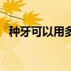 种牙可以用多久的牙膏（种牙可以用多久）