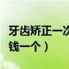 牙齿矫正一次大概多少钱（牙齿矫正一次多少钱一个）
