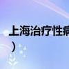 上海治疗性病医院哪家好（上海治疗性病医院）