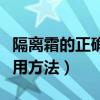隔离霜的正确使用方法男士（隔离霜的正确使用方法）