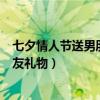 七夕情人节送男朋友什么礼物最好最实在（七夕情人节男朋友礼物）