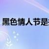黑色情人节是指什么（黑色情人节什么意思）