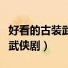 好看的古装武侠剧排行榜前十名（好看的古装武侠剧）