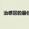 治感冒的最佳方法（治疗感冒的最好方法）