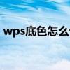 wps底色怎么设置颜色（wps底色怎么变白）