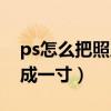 ps怎么把照片改成一寸的（ps怎么把照片改成一寸）