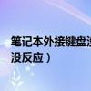 笔记本外接键盘没反应驱动精灵驱动管理（笔记本外接键盘没反应）