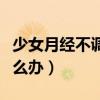 少女月经不调吃什么药调理（少女月经不调怎么办）