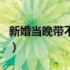 新婚当晚带不带避孕套（婚前带套试爱可以吗）