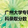 广州大学专科录取分数2021年（广州大学专科录取分数）