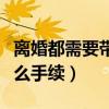 离婚都需要带什么手续办理（离婚都需要带什么手续）