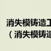 消失模铸造工艺与砂型铸造工艺比较有何特点（消失模铸造）