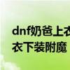 dnf奶爸上衣下装附魔什么宝珠（dnf奶爸上衣下装附魔）