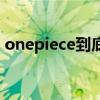 onepiece到底是什么（onepiece什么意思）