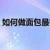 如何做面包最简单的方法烤箱（如何做面包）