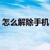 怎么解除手机令牌绑定（怎么解除手机令牌）