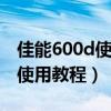 佳能600d使用说明书电子版（佳能eos600d使用教程）