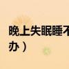 晚上失眠睡不着咋回事（晚上失眠难入睡怎么办）