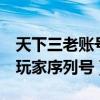 天下三老账号换区能用新手序列号（天下3老玩家序列号）