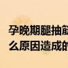 孕晚期腿抽筋是什么原因造成的（腿抽筋是什么原因造成的）