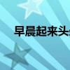 早晨起来头晕怎么回事啊（怎么回事啊）
