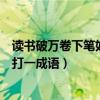 读书破万卷下笔如有神打一成语是（读书破万卷下笔如有神打一成语）