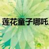 莲花童子哪吒片头曲（莲花童子哪吒片尾曲）