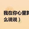 我在你心里算什么说说短句（我在你心里算什么说说）